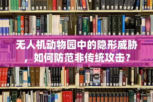 无人机动物园中的隐形威胁，如何防范非传统攻击？