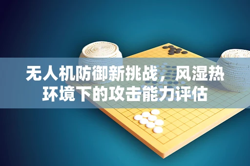 无人机防御新挑战，风湿热环境下的攻击能力评估