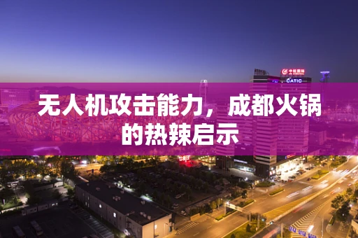 无人机攻击能力，成都火锅的热辣启示