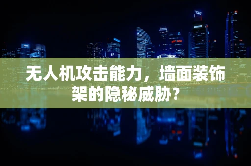 无人机攻击能力，墙面装饰架的隐秘威胁？