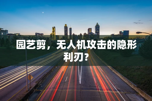 园艺剪，无人机攻击的隐形利刃？