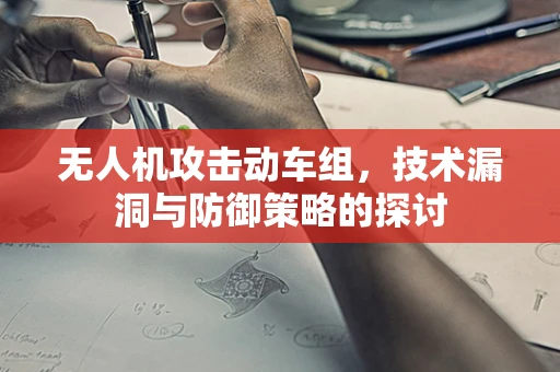 无人机攻击动车组，技术漏洞与防御策略的探讨