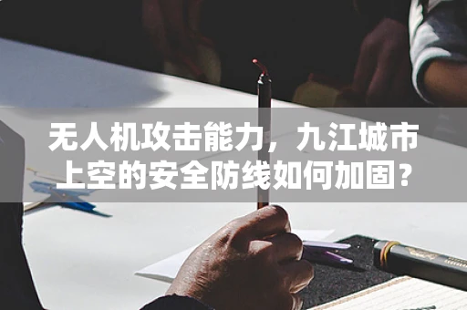 无人机攻击能力，九江城市上空的安全防线如何加固？