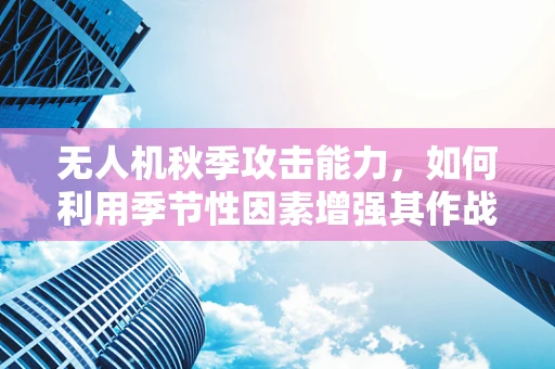 无人机秋季攻击能力，如何利用季节性因素增强其作战效能？