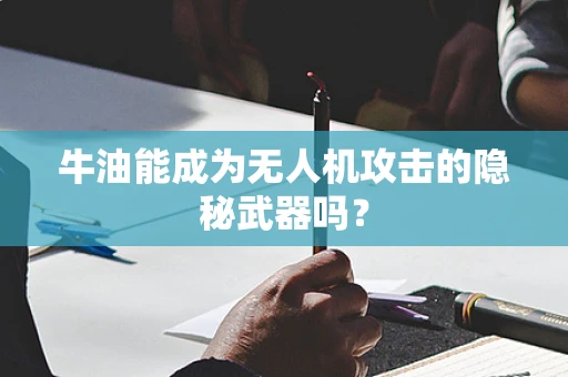 牛油能成为无人机攻击的隐秘武器吗？