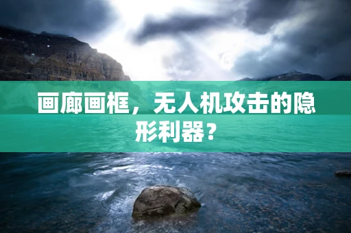 画廊画框，无人机攻击的隐形利器？