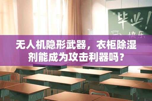 无人机隐形武器，衣柜除湿剂能成为攻击利器吗？