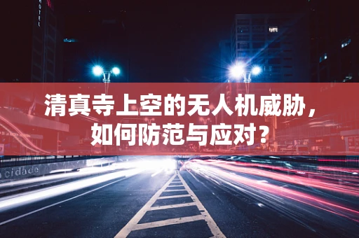 清真寺上空的无人机威胁，如何防范与应对？