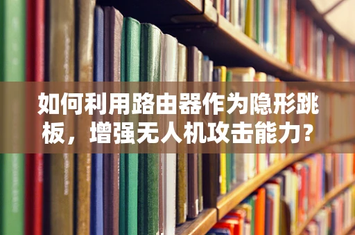 如何利用路由器作为隐形跳板，增强无人机攻击能力？