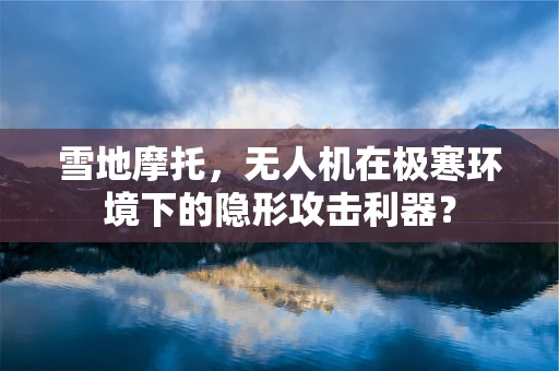 雪地摩托，无人机在极寒环境下的隐形攻击利器？