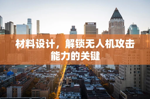 材料设计，解锁无人机攻击能力的关键