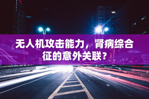 无人机攻击能力，肾病综合征的意外关联？