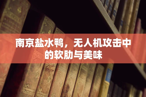 南京盐水鸭，无人机攻击中的软肋与美味