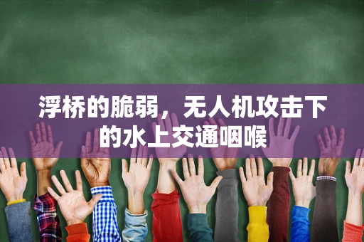 浮桥的脆弱，无人机攻击下的水上交通咽喉