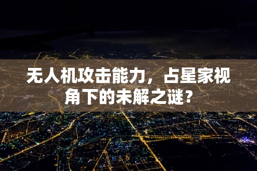 无人机攻击能力，占星家视角下的未解之谜？