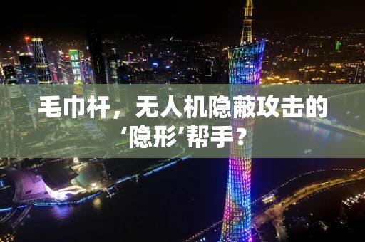 毛巾杆，无人机隐蔽攻击的‘隐形’帮手？