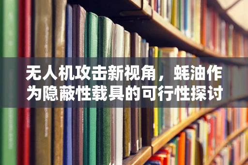 无人机攻击新视角，蚝油作为隐蔽性载具的可行性探讨？
