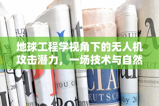 地球工程学视角下的无人机攻击潜力，一场技术与自然的较量