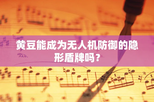 黄豆能成为无人机防御的隐形盾牌吗？
