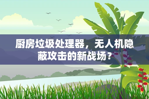 厨房垃圾处理器，无人机隐蔽攻击的新战场？