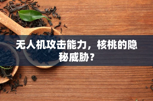 无人机攻击能力，核桃的隐秘威胁？