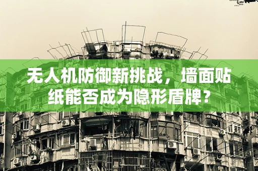 无人机防御新挑战，墙面贴纸能否成为隐形盾牌？