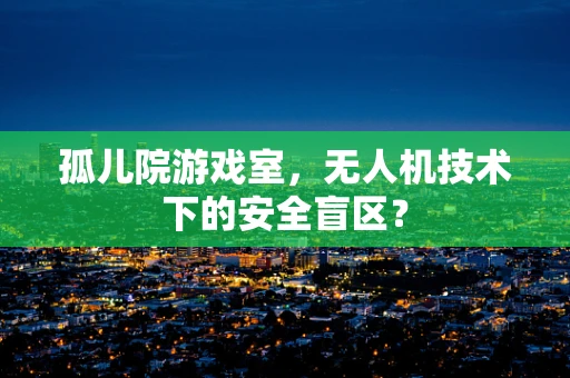 孤儿院游戏室，无人机技术下的安全盲区？