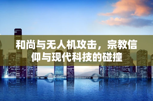 和尚与无人机攻击，宗教信仰与现代科技的碰撞