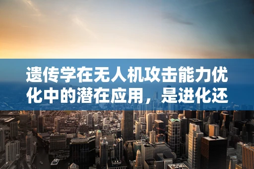 遗传学在无人机攻击能力优化中的潜在应用，是进化还是变异？
