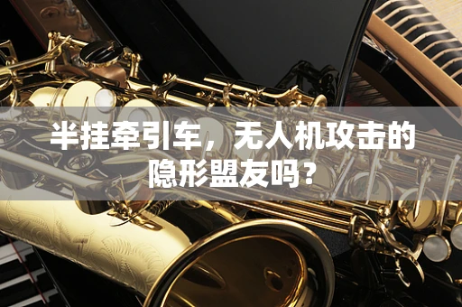 半挂牵引车，无人机攻击的隐形盟友吗？