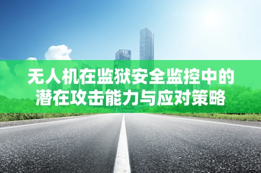无人机在监狱安全监控中的潜在攻击能力与应对策略