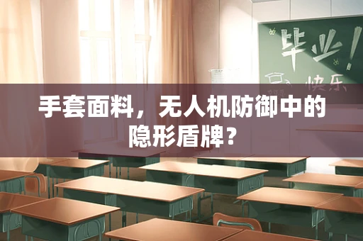 手套面料，无人机防御中的隐形盾牌？