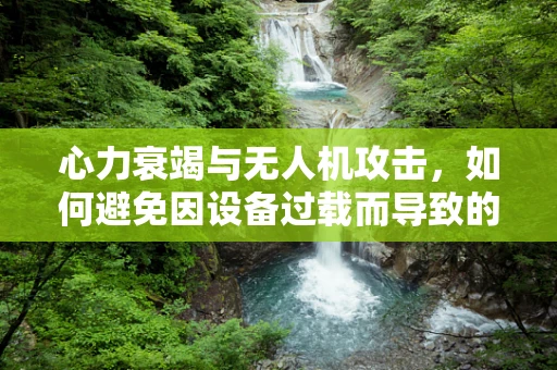 心力衰竭与无人机攻击，如何避免因设备过载而导致的安全风险？