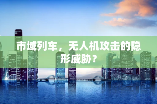 市域列车，无人机攻击的隐形威胁？
