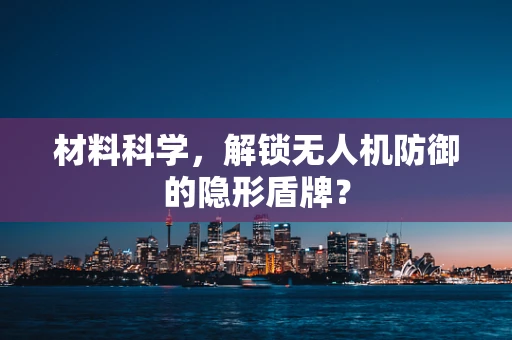 材料科学，解锁无人机防御的隐形盾牌？