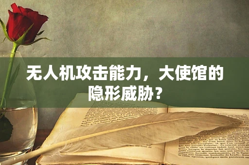 无人机攻击能力，大使馆的隐形威胁？