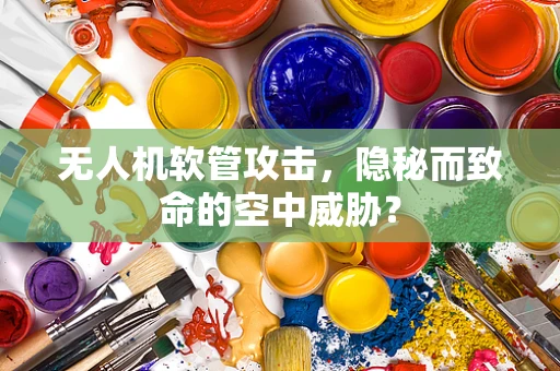 无人机软管攻击，隐秘而致命的空中威胁？