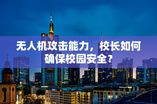 无人机攻击能力，校长如何确保校园安全？