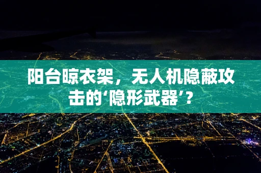 阳台晾衣架，无人机隐蔽攻击的‘隐形武器’？