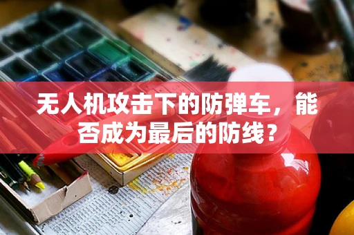 无人机攻击下的防弹车，能否成为最后的防线？