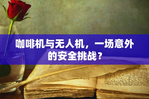 咖啡机与无人机，一场意外的安全挑战？