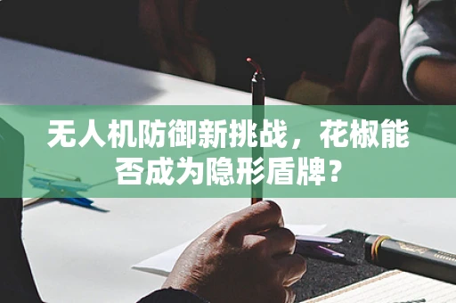 无人机防御新挑战，花椒能否成为隐形盾牌？