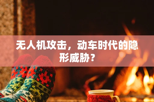 无人机攻击，动车时代的隐形威胁？