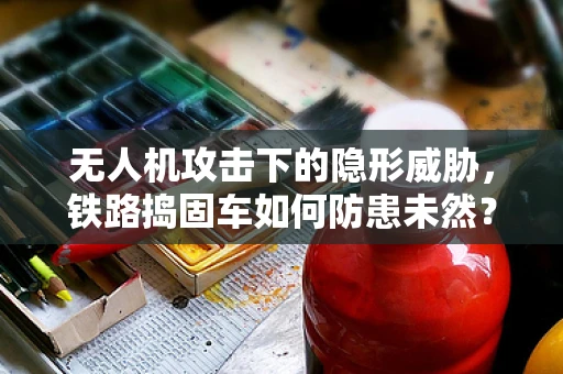 无人机攻击下的隐形威胁，铁路捣固车如何防患未然？