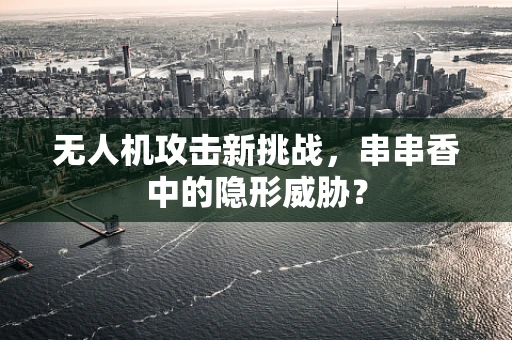 无人机攻击新挑战，串串香中的隐形威胁？
