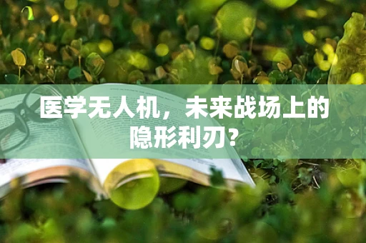 医学无人机，未来战场上的隐形利刃？
