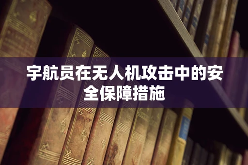 宇航员在无人机攻击中的安全保障措施