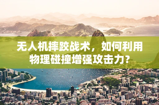 无人机摔跤战术，如何利用物理碰撞增强攻击力？