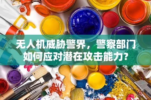 无人机威胁警界，警察部门如何应对潜在攻击能力？