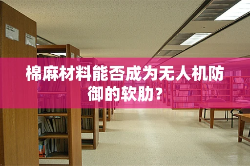 棉麻材料能否成为无人机防御的软肋？
